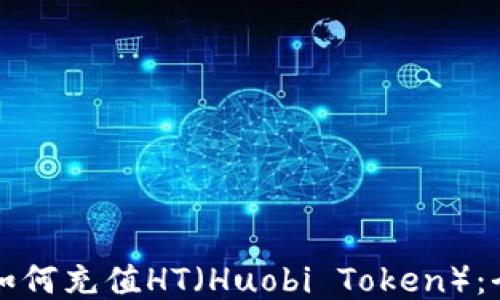 
TP钱包如何充值HT（Huobi Token）：全面指南