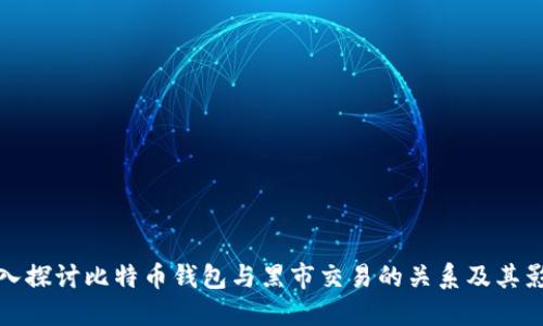 深入探讨比特币钱包与黑市交易的关系及其影响