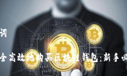 和关键词

如何安全高效地购买区块链钱包：新手必读指南