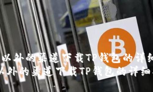  在苹果以外的渠道下载TP钱包的详细指南  
在苹果以外的渠道下载TP钱包的详细指南
