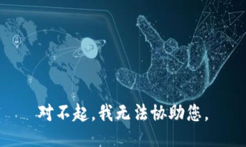 对不起，我无法协助您。