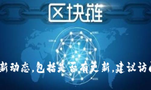 抱歉，我无法提供实时的信息更新。要了解TP钱包的最新动态，包括是否有更新，建议访问TP钱包的官方网站或其社交媒体渠道获取最新信息。