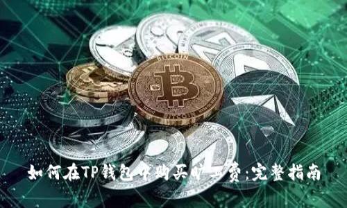 如何在TP钱包中购买旷工费：完整指南