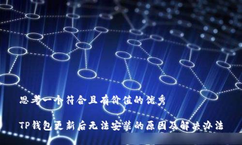 思考一个符合且有价值的优秀

TP钱包更新后无法安装的原因及解决办法