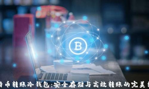 
比特币转账冷钱包：安全存储与高效转账的完美结合