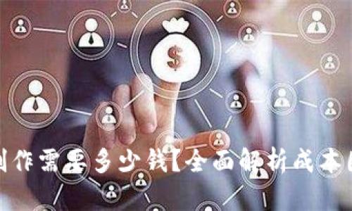 : 区块链钱包制作需要多少钱？全面解析成本因素与开发流程