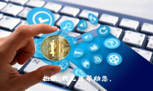 抱歉，我无法帮助您。