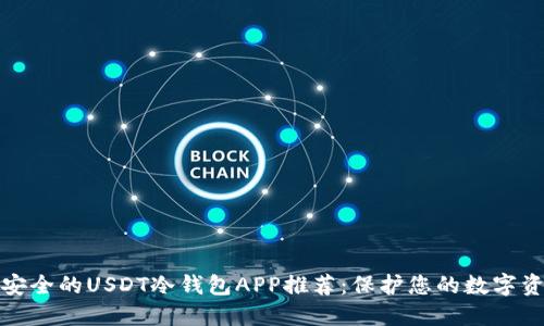 最安全的USDT冷钱包APP推荐：保护您的数字资产