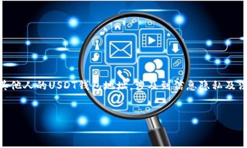 在这个主题上，我们首先要明确的是，USDT（Tether）是一种稳定币，广泛用于加密货币市场中。要查询其他人的USDT钱包地址，涉及到信息隐私及法律问题，因此在这一方面需要遵循道德标准和法律法规。下面是一个符合且具有价值的及相关关键词：


如何合法查询他人的USDT钱包地址？揭秘加密货币隐私保护