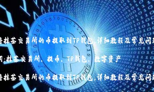 如何将抹茶交易所的币提取到TP钱包，详细教程及常见问题解答

关键词：抹茶交易所, 提币, TP钱包, 数字资产

如何将抹茶交易所的币提取到TP钱包，详细教程及常见问题解答