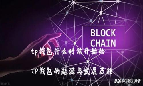 tp钱包什么时候开始的

TP钱包的起源与发展历程
