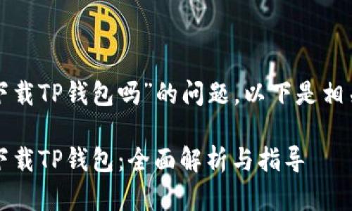 关于“现在国内能下载TP钱包吗”的问题，以下是相关内容的详细介绍。

2023年国内能否下载TP钱包：全面解析与指导