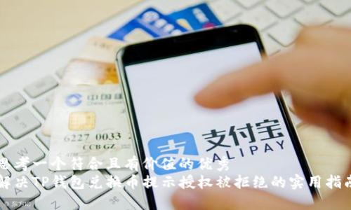 思考一个符合且有价值的优秀
解决TP钱包兑换币提示授权被拒绝的实用指南