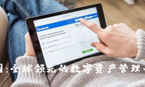 以太坊钱包公司：全球领先的数字资产管理平台和发展机遇