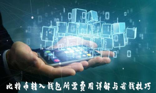 
比特币转入钱包所需费用详解与省钱技巧
