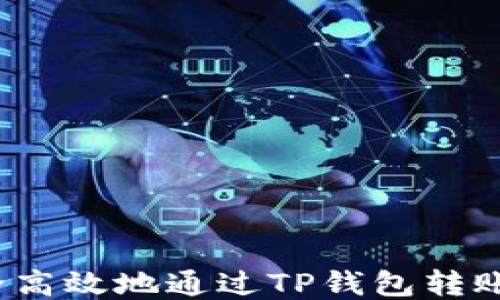 
如何安全高效地通过TP钱包转账给他人？