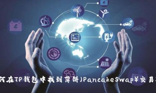 如何在TP钱包中找到薄饼（PancakeSwap）交易对？