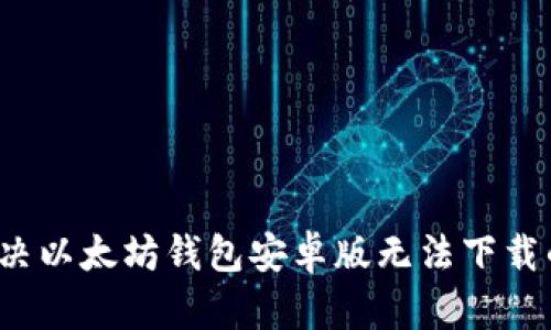 如何解决以太坊钱包安卓版无法下载的问题？