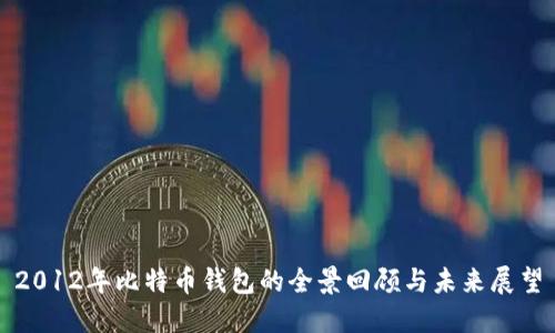 2012年比特币钱包的全景回顾与未来展望