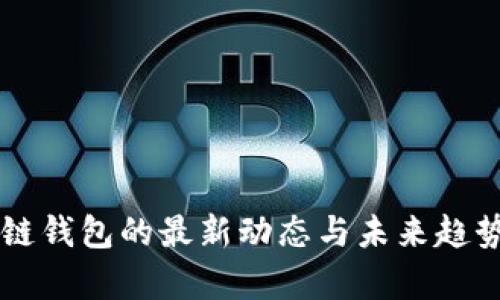 区块链钱包的最新动态与未来趋势分析
