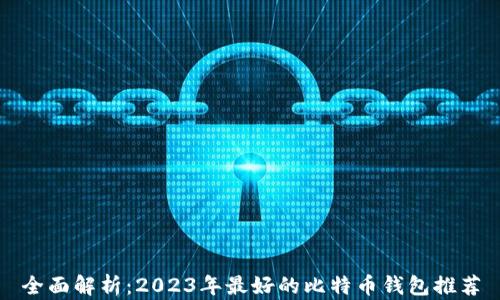 
全面解析：2023年最好的比特币钱包推荐