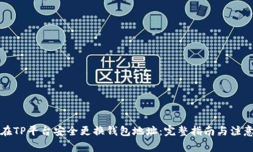 如何在TP平台安全更换钱包地址：完整指南与注意事项