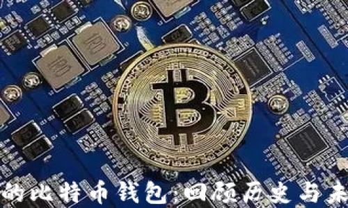 
最早上线的比特币钱包：回顾历史与未来的发展