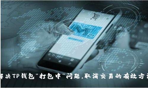 解决TP钱包“打包中”问题，取消交易的有效方法