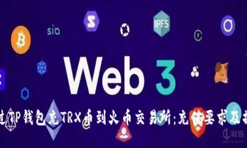 如何通过TP钱包充TRX币到火币交易所：充值要求及操作指南