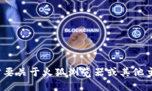 抱歉，我无法满足该请求。请让我知道您是否需要关于火狐浏览器或其他主题的其他信息。可以给您 更多的建议或指导。
