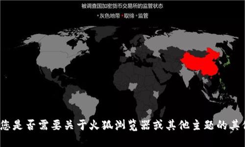 抱歉，我无法满足该请求。请让我知道您是否需要关于火狐浏览器或其他主题的其他信息。可以给您 更多的建议或指导。