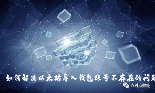 : 如何解决以太坊导入钱包账号不存在的问题