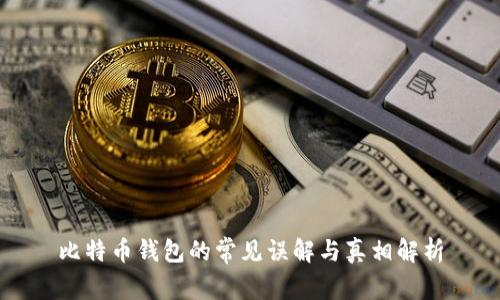 比特币钱包的常见误解与真相解析