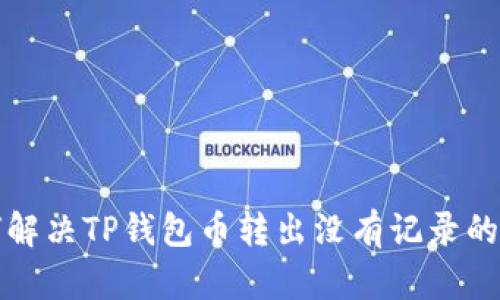 如何解决TP钱包币转出没有记录的问题