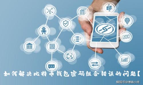 如何解决比特币钱包密码组合错误的问题？