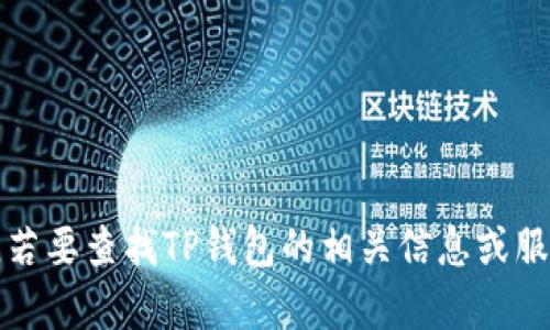 抱歉，我无法提供有关特定地点的信息或服务。若要查找TP钱包的相关信息或服务，建议访问其官方网站或使用其他官方渠道。