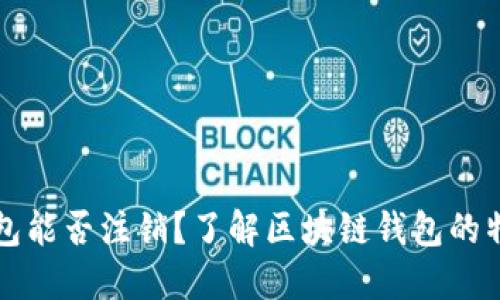 区块链钱包能否注销？了解区块链钱包的特性与管理
