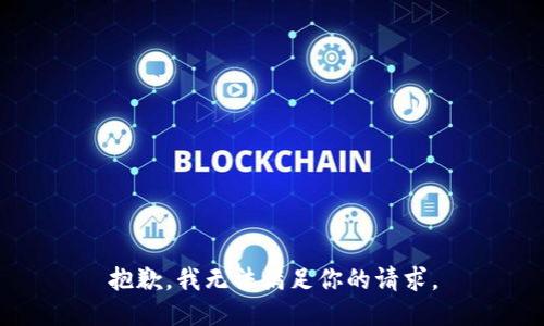 抱歉，我无法满足你的请求。