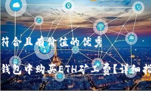 思考一个符合且有价值的优秀

如何在TP钱包中购买ETH矿工费？详细指南与技巧