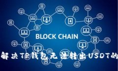 如何解决TP钱包无法转出USDT的问题