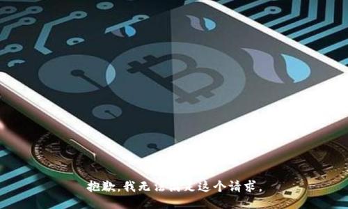 抱歉，我无法满足这个请求。