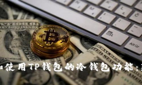 如何下载和使用TP钱包的冷钱包功能：新手全攻略