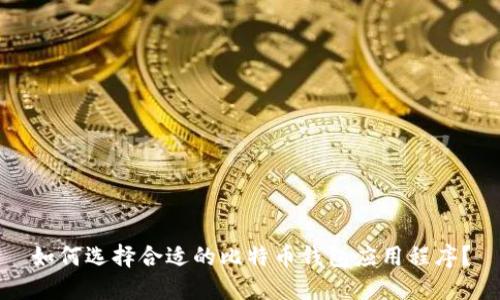 如何选择合适的比特币钱包应用程序？