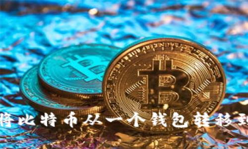 如何安全地将比特币从一个钱包转移到另一个钱包