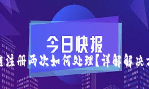 : TP钱包货币链注册两次如何处理？详解解决方案与常见问题