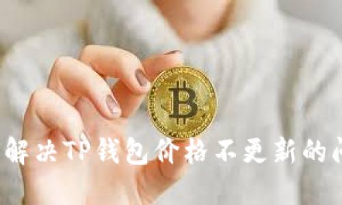 如何解决TP钱包价格不更新的问题？