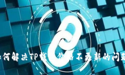 如何解决TP钱包价格不更新的问题？