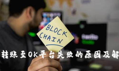TP钱包转账至OK平台失败的原因及解决办法