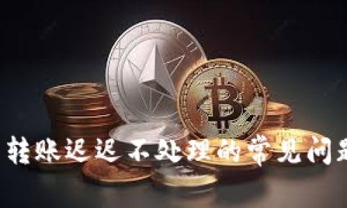  解决TP钱包转账迟迟不处理的常见问题与解决方案