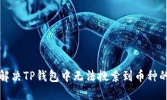 如何解决TP钱包中无法搜索到币种的问题